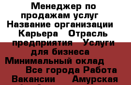 Менеджер по продажам услуг › Название организации ­ Карьера › Отрасль предприятия ­ Услуги для бизнеса › Минимальный оклад ­ 25 000 - Все города Работа » Вакансии   . Амурская обл.,Архаринский р-н